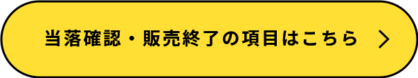 当落確認・販売終了の項目はこちら